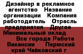 Дизайнер в рекламное агентство › Название организации ­ Компания-работодатель › Отрасль предприятия ­ Другое › Минимальный оклад ­ 26 000 - Все города Работа » Вакансии   . Пермский край,Чайковский г.